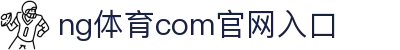 ng体育.com下载-ng体育.com下载官方最新版